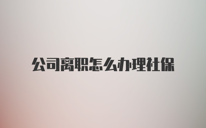 公司离职怎么办理社保