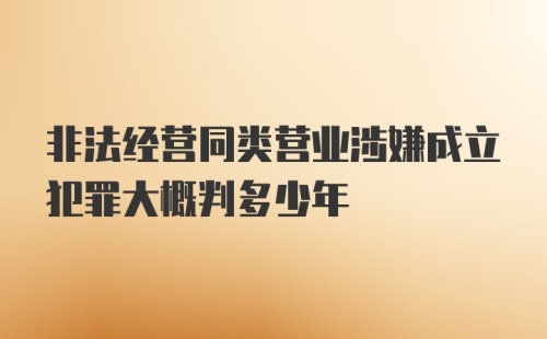 非法经营同类营业涉嫌成立犯罪大概判多少年