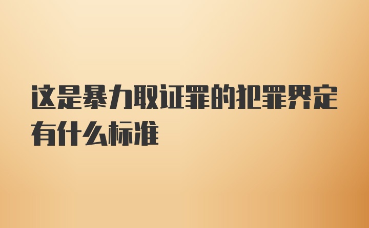 这是暴力取证罪的犯罪界定有什么标准