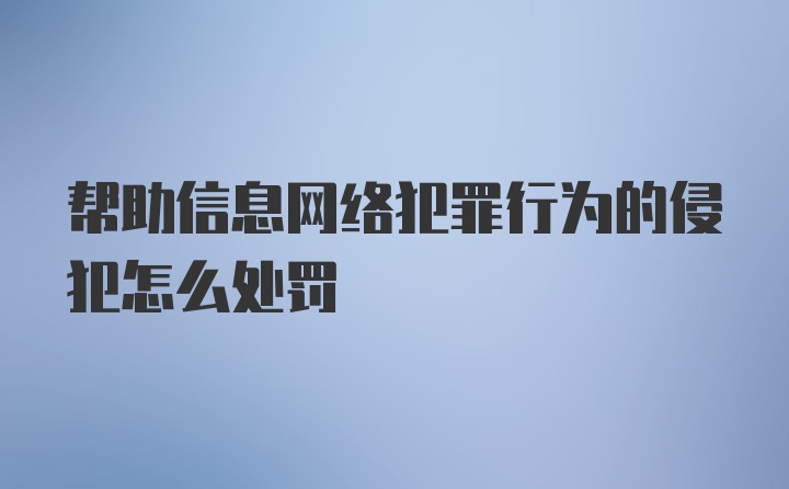 帮助信息网络犯罪行为的侵犯怎么处罚