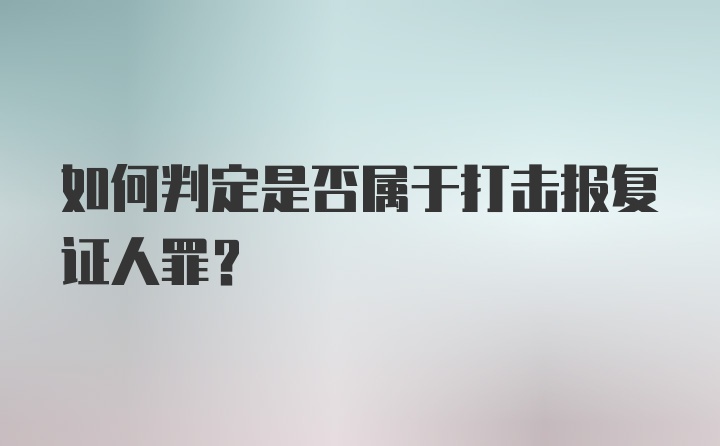 如何判定是否属于打击报复证人罪？