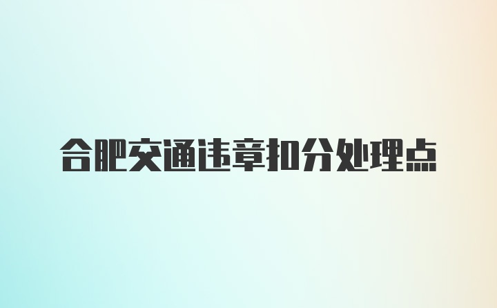 合肥交通违章扣分处理点