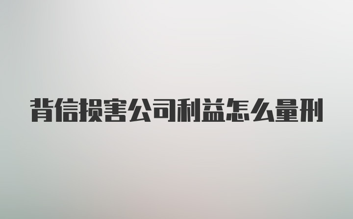 背信损害公司利益怎么量刑