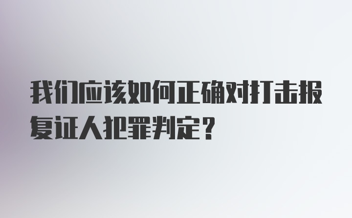 我们应该如何正确对打击报复证人犯罪判定?