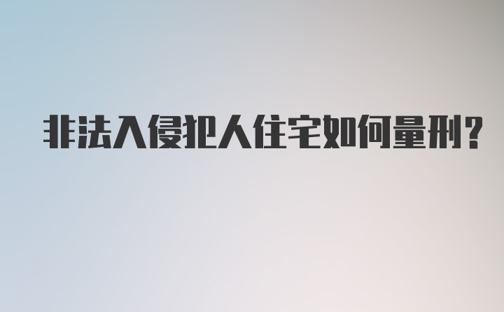 非法入侵犯人住宅如何量刑？