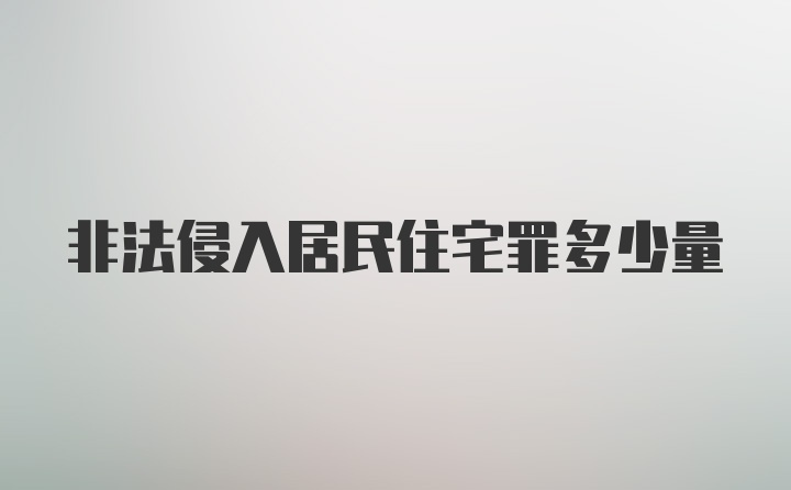 非法侵入居民住宅罪多少量