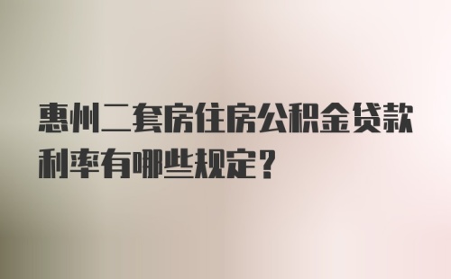 惠州二套房住房公积金贷款利率有哪些规定？