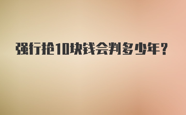 强行抢10块钱会判多少年？