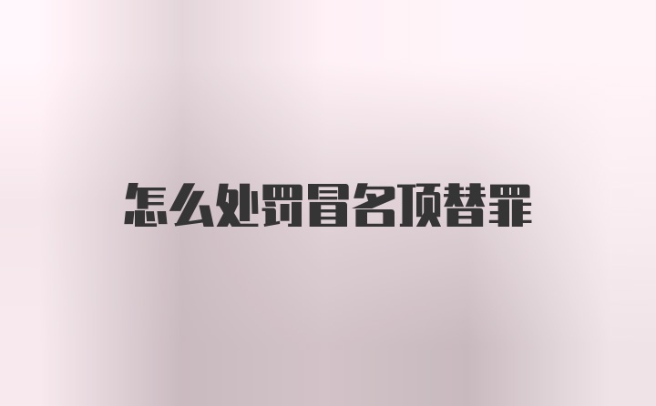 怎么处罚冒名顶替罪