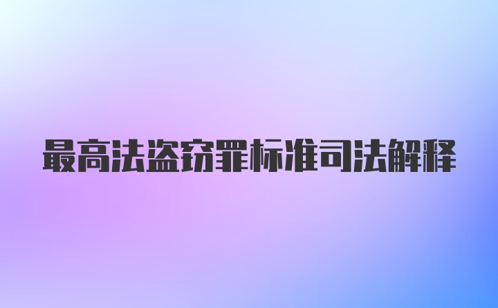 最高法盗窃罪标准司法解释