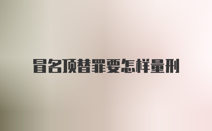 冒名顶替罪要怎样量刑