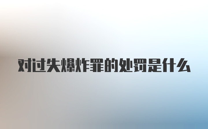 对过失爆炸罪的处罚是什么