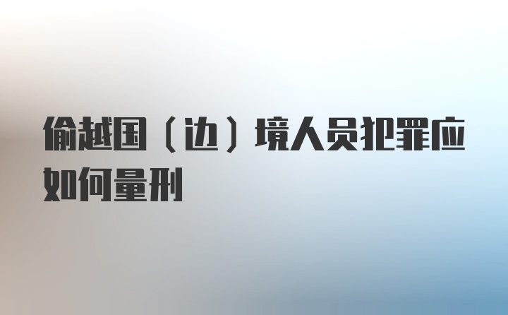 偷越国(边)境人员犯罪应如何量刑