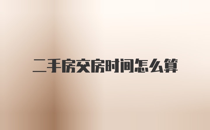 二手房交房时间怎么算