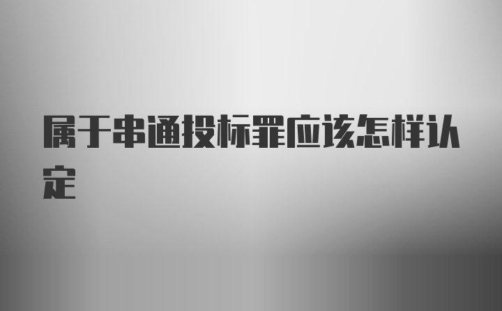 属于串通投标罪应该怎样认定
