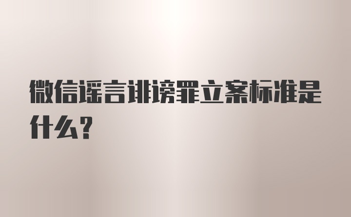 微信谣言诽谤罪立案标准是什么？