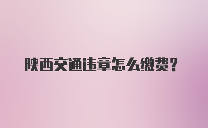 陕西交通违章怎么缴费？