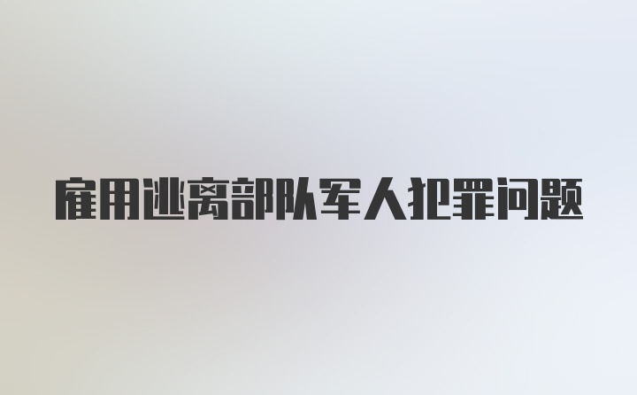 雇用逃离部队军人犯罪问题