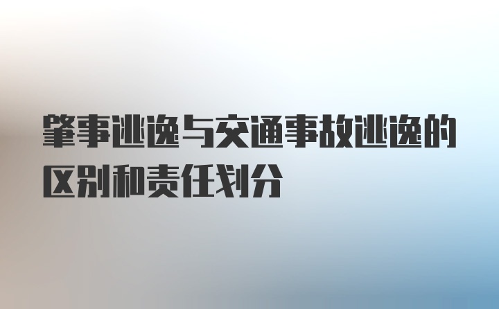 肇事逃逸与交通事故逃逸的区别和责任划分