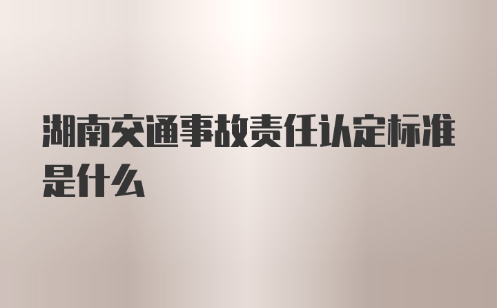 湖南交通事故责任认定标准是什么