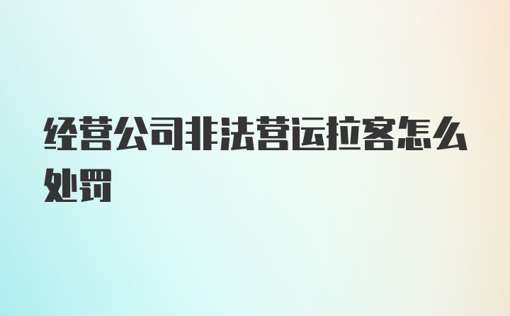 经营公司非法营运拉客怎么处罚