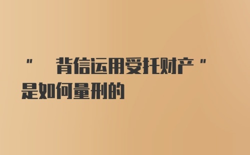 " 背信运用受托财产" 是如何量刑的