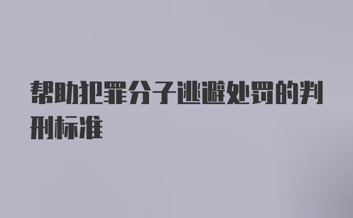 帮助犯罪分子逃避处罚的判刑标准