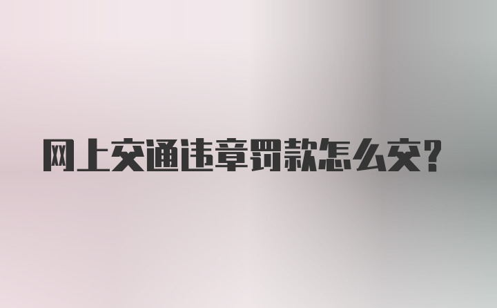 网上交通违章罚款怎么交？