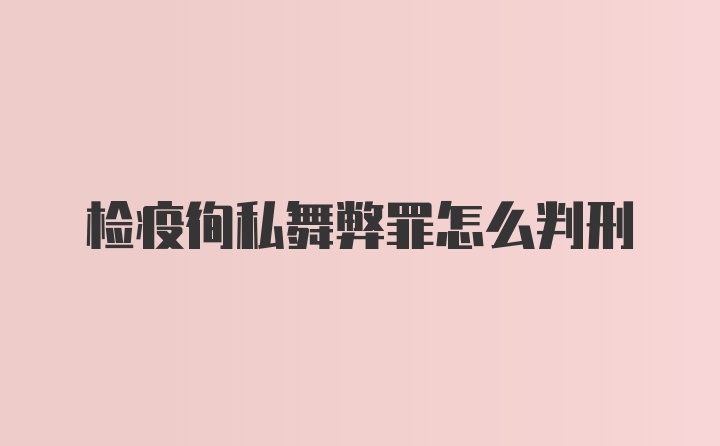 检疫徇私舞弊罪怎么判刑