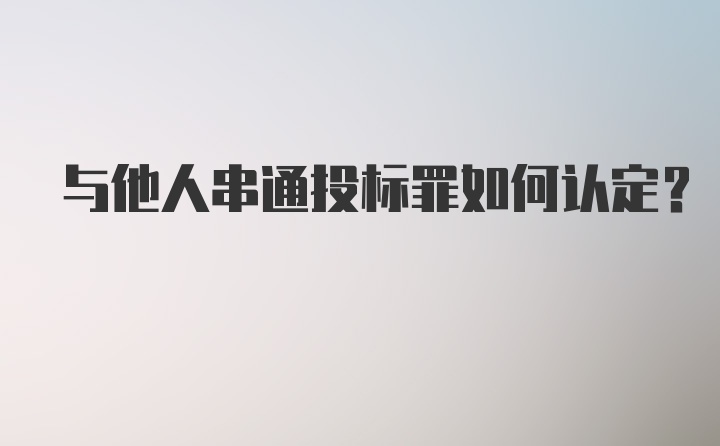 与他人串通投标罪如何认定？