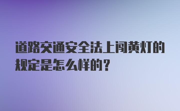 道路交通安全法上闯黄灯的规定是怎么样的？