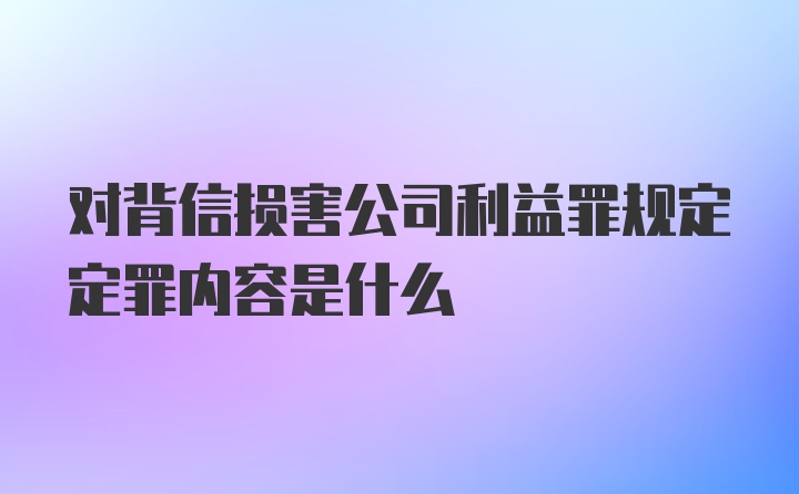 对背信损害公司利益罪规定定罪内容是什么