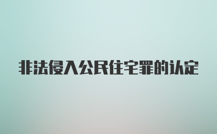 非法侵入公民住宅罪的认定