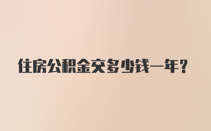 住房公积金交多少钱一年？