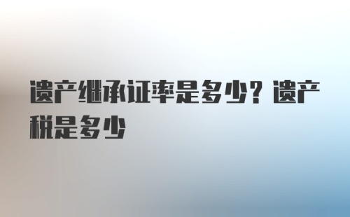 遗产继承证率是多少？遗产税是多少