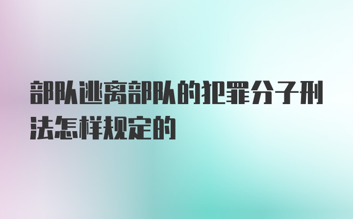 部队逃离部队的犯罪分子刑法怎样规定的