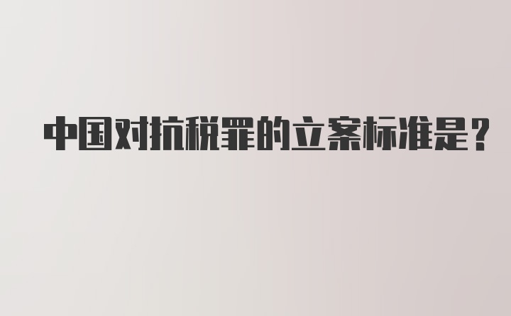 中国对抗税罪的立案标准是？