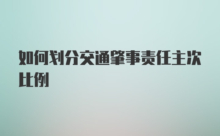 如何划分交通肇事责任主次比例