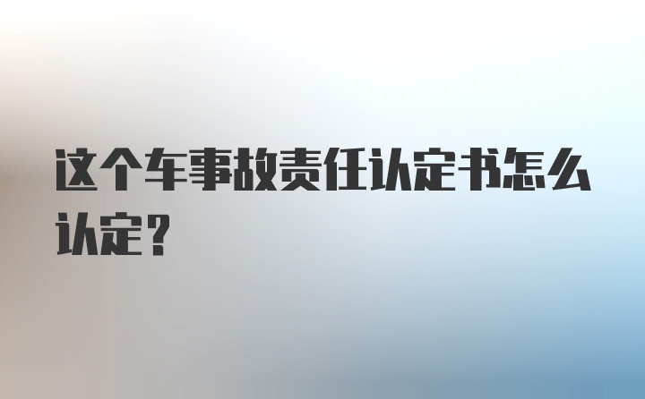 这个车事故责任认定书怎么认定？