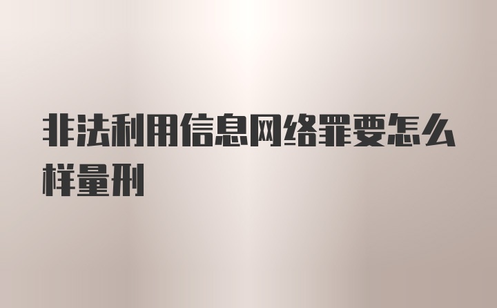 非法利用信息网络罪要怎么样量刑