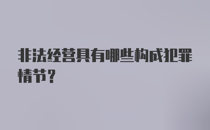 非法经营具有哪些构成犯罪情节？