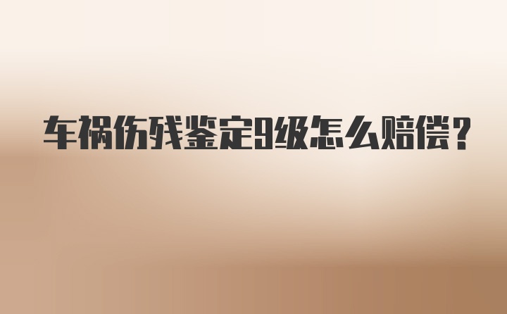 车祸伤残鉴定9级怎么赔偿？