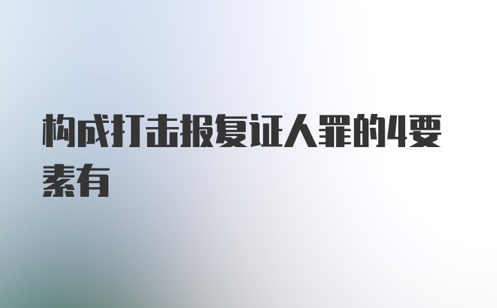 构成打击报复证人罪的4要素有