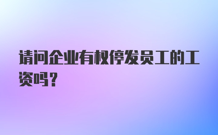 请问企业有权停发员工的工资吗？