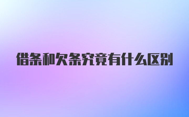 借条和欠条究竟有什么区别