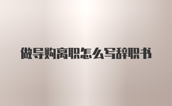 做导购离职怎么写辞职书