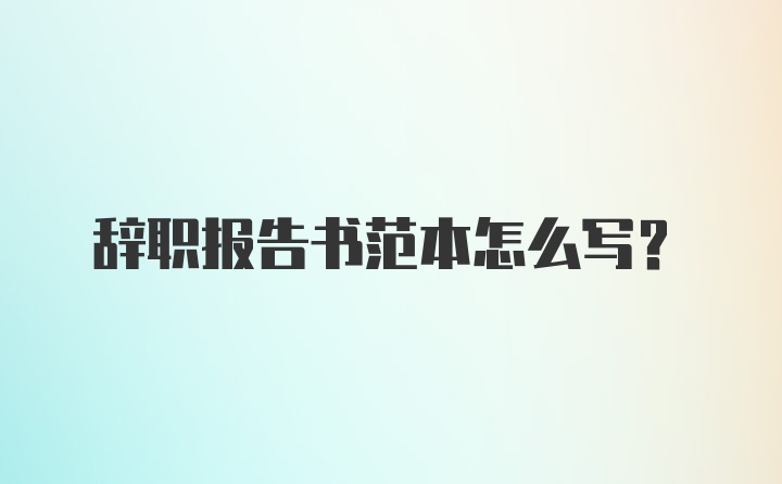 辞职报告书范本怎么写？