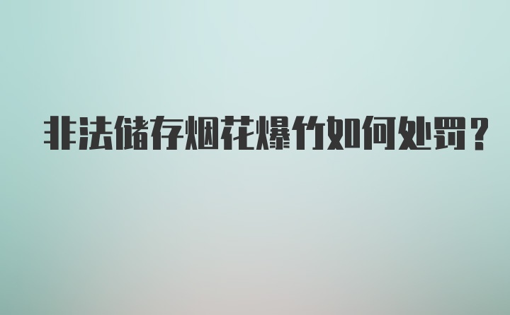 非法储存烟花爆竹如何处罚？