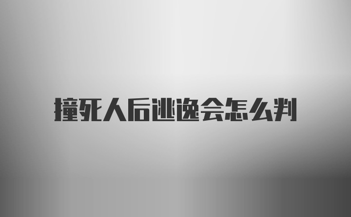 撞死人后逃逸会怎么判