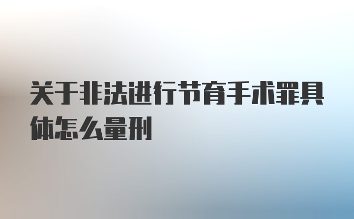 关于非法进行节育手术罪具体怎么量刑